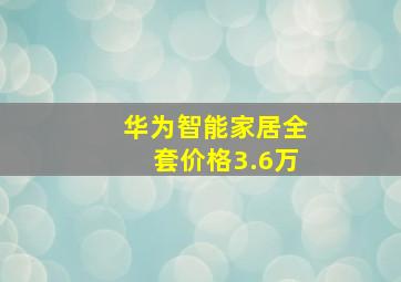 华为智能家居全套价格3.6万