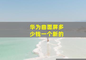 华为曲面屏多少钱一个新的