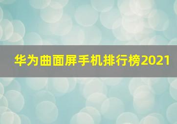 华为曲面屏手机排行榜2021