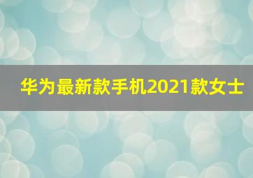 华为最新款手机2021款女士