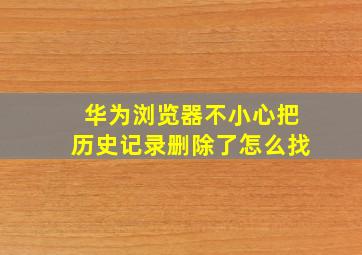 华为浏览器不小心把历史记录删除了怎么找