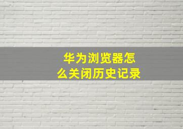 华为浏览器怎么关闭历史记录