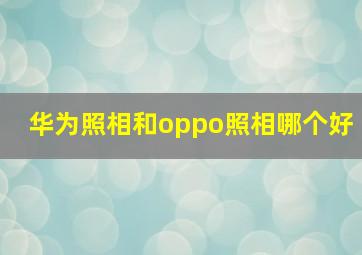 华为照相和oppo照相哪个好