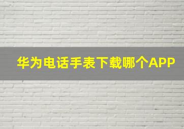 华为电话手表下载哪个APP