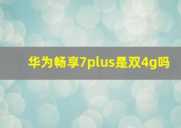 华为畅享7plus是双4g吗