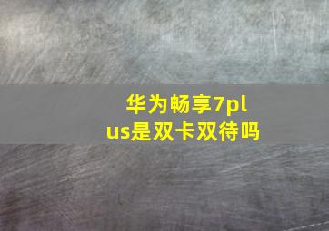 华为畅享7plus是双卡双待吗