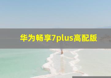 华为畅享7plus高配版