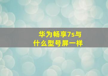 华为畅享7s与什么型号屏一样