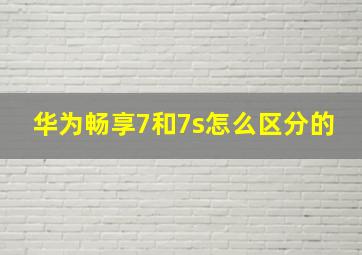 华为畅享7和7s怎么区分的