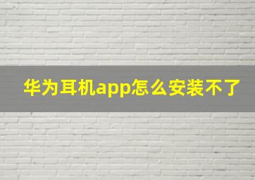 华为耳机app怎么安装不了