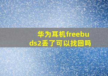 华为耳机freebuds2丢了可以找回吗