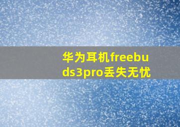 华为耳机freebuds3pro丢失无忧