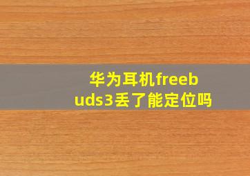 华为耳机freebuds3丢了能定位吗