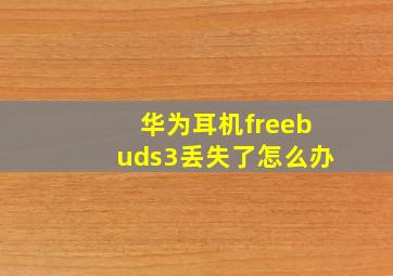 华为耳机freebuds3丢失了怎么办