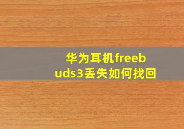 华为耳机freebuds3丢失如何找回