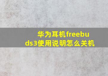 华为耳机freebuds3使用说明怎么关机