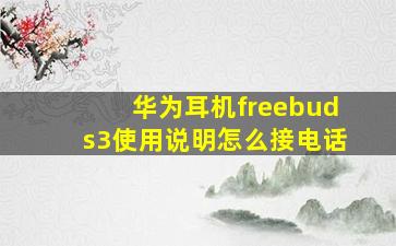 华为耳机freebuds3使用说明怎么接电话