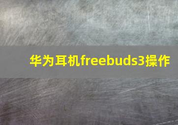 华为耳机freebuds3操作