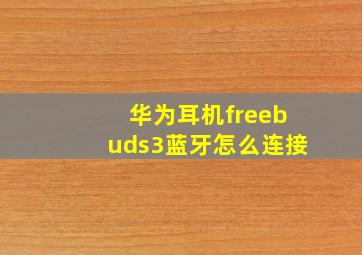 华为耳机freebuds3蓝牙怎么连接