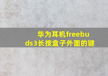 华为耳机freebuds3长按盒子外面的键