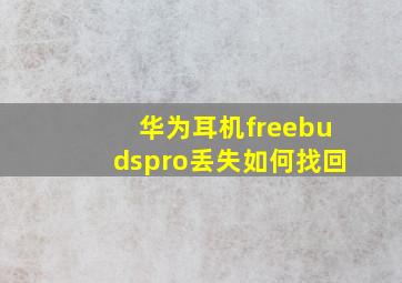 华为耳机freebudspro丢失如何找回