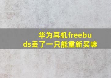 华为耳机freebuds丢了一只能重新买嘛