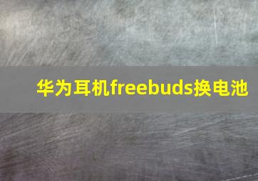 华为耳机freebuds换电池