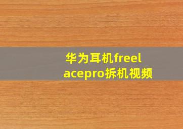 华为耳机freelacepro拆机视频