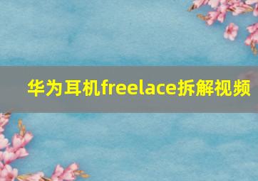 华为耳机freelace拆解视频