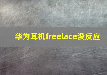 华为耳机freelace没反应