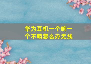 华为耳机一个响一个不响怎么办无线