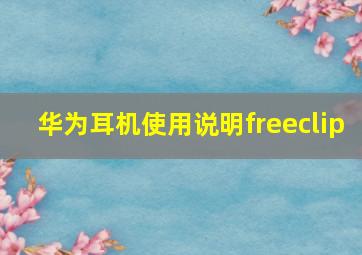 华为耳机使用说明freeclip