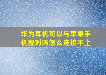 华为耳机可以与苹果手机配对吗怎么连接不上