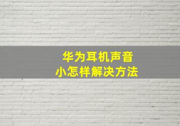 华为耳机声音小怎样解决方法