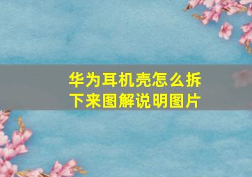 华为耳机壳怎么拆下来图解说明图片