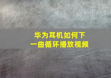 华为耳机如何下一曲循环播放视频