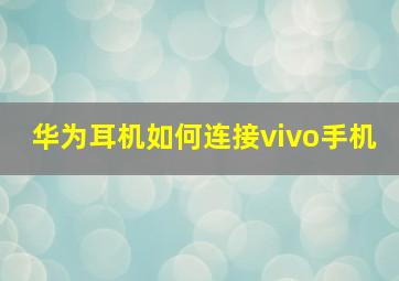 华为耳机如何连接vivo手机