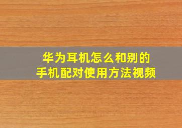 华为耳机怎么和别的手机配对使用方法视频