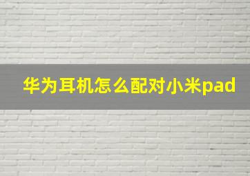 华为耳机怎么配对小米pad