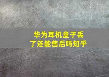 华为耳机盒子丢了还能售后吗知乎