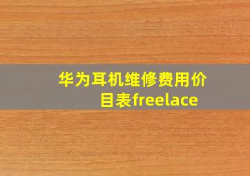 华为耳机维修费用价目表freelace