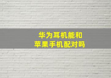 华为耳机能和苹果手机配对吗