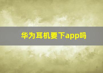 华为耳机要下app吗