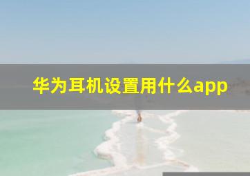 华为耳机设置用什么app