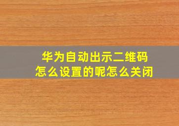 华为自动出示二维码怎么设置的呢怎么关闭