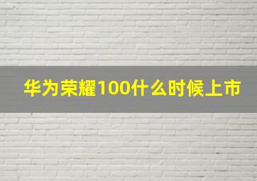 华为荣耀100什么时候上市