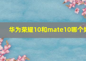 华为荣耀10和mate10哪个好