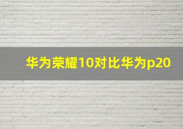 华为荣耀10对比华为p20