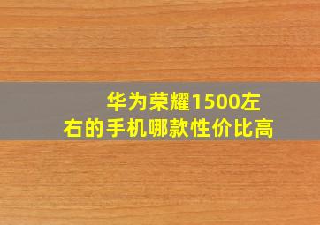 华为荣耀1500左右的手机哪款性价比高