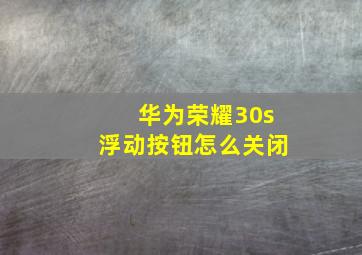 华为荣耀30s浮动按钮怎么关闭